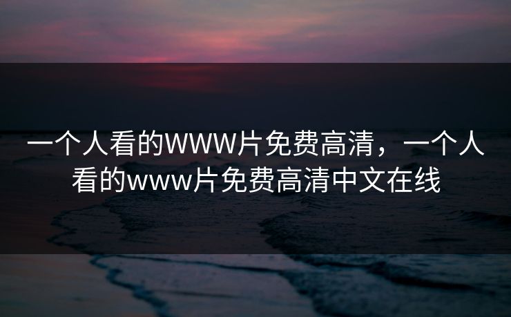 一个人看的WWW片免费高清，一个人看的www片免费高清中文在线