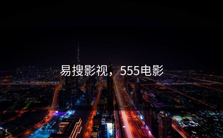 易搜影视,555电影 易搜影视,555电影