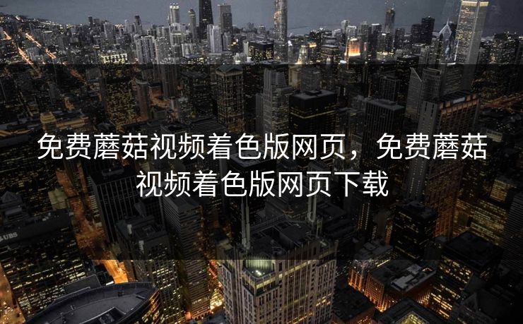 免费蘑菇视频着色版网页，免费蘑菇视频着色版网页下载