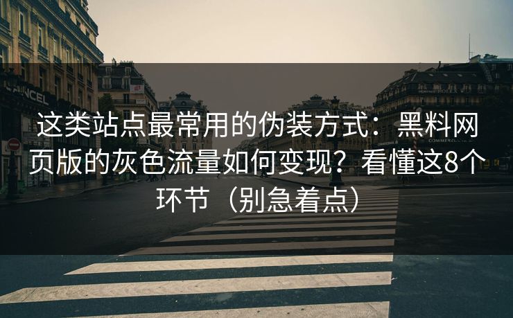 这类站点最常用的伪装方式：黑料网页版的灰色流量如何变现？看懂这8个环节（别急着点）