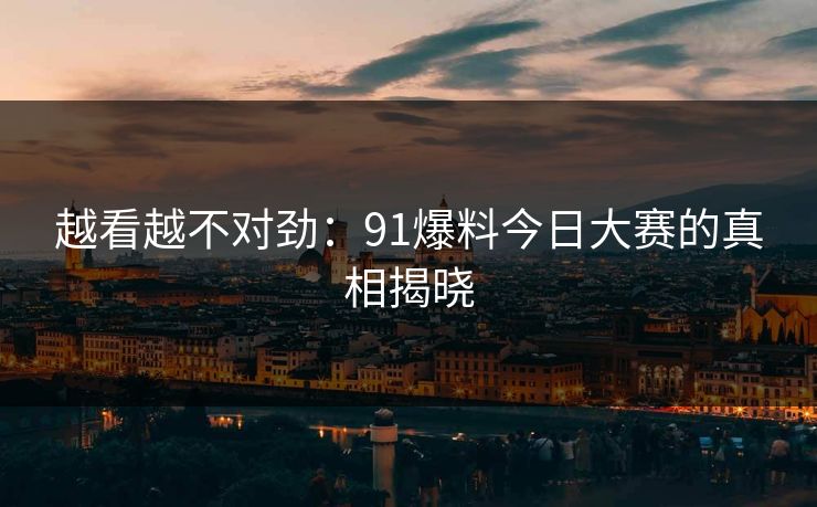 越看越不对劲：91爆料今日大赛的真相揭晓