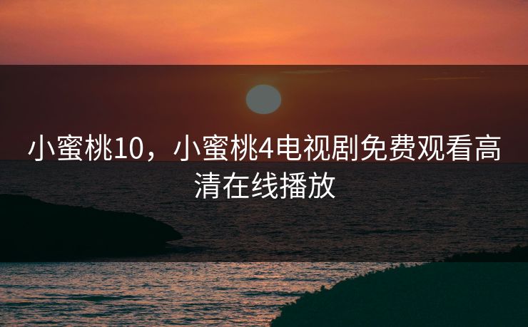 小蜜桃10，小蜜桃4电视剧免费观看高清在线播放