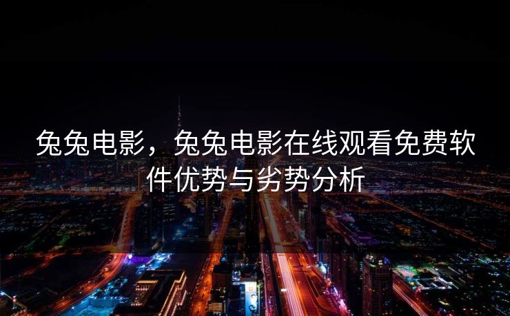 兔兔电影，兔兔电影在线观看免费软件优势与劣势分析