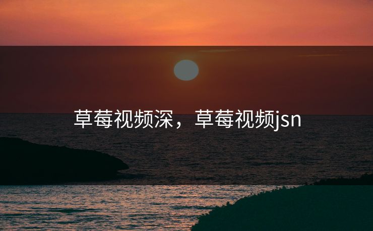 草莓视频深，草莓视频jsn
