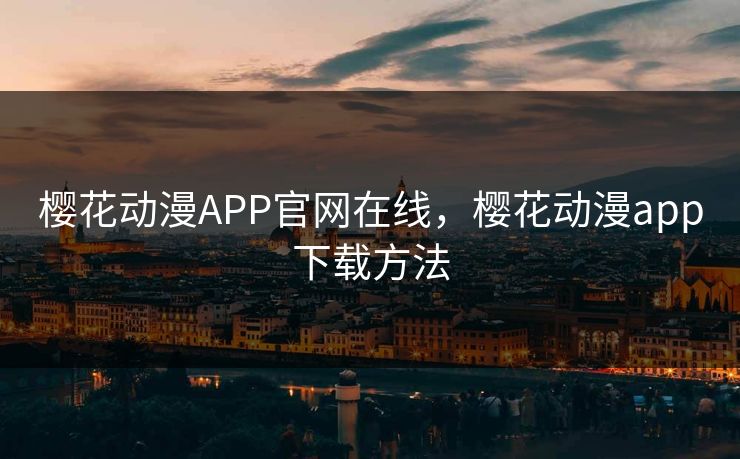 樱花动漫APP官网在线，樱花动漫app下载方法