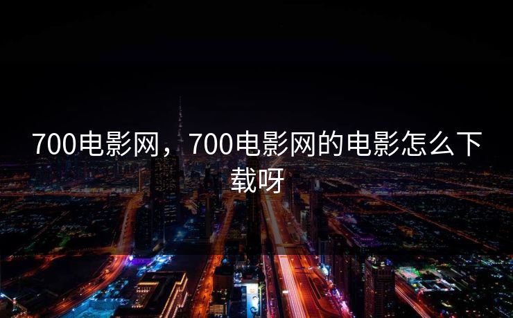 700电影网，700电影网的电影怎么下载呀
