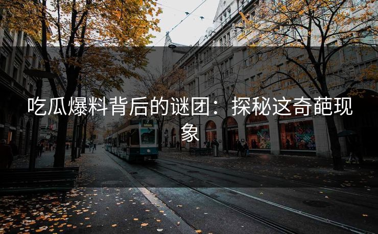 吃瓜爆料背后的谜团：探秘这奇葩现象
