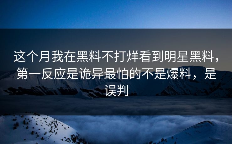 这个月我在黑料不打烊看到明星黑料,第一反应是诡异最怕的不是爆料,是误判 这个月我在黑料不打烊看到明星黑料,第一反应是诡异最怕的不是爆料,是误判